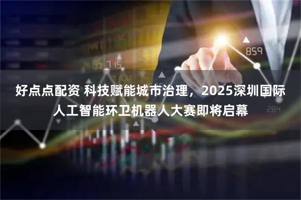 好点点配资 科技赋能城市治理，2025深圳国际人工智能环卫机器人大赛即将启幕