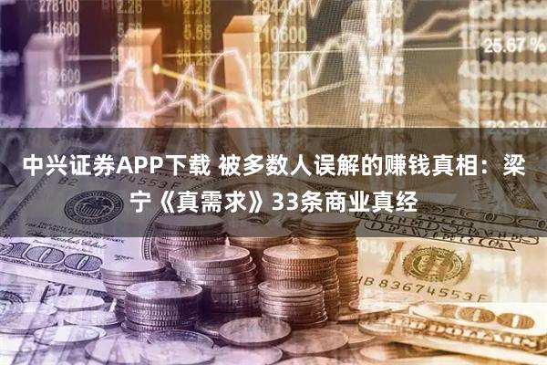 中兴证券APP下载 被多数人误解的赚钱真相:梁宁《真需求》33条商业真经
