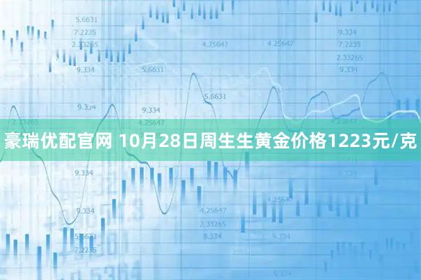 豪瑞优配官网 10月28日周生生黄金价格1223元/克