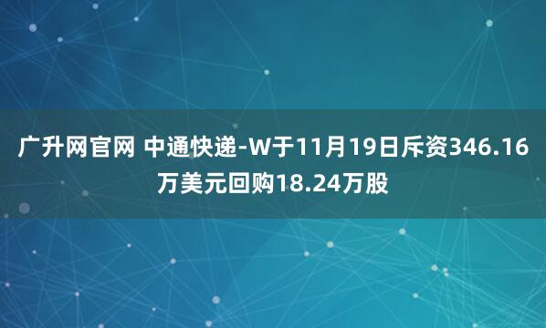 广升网官网 中通快递-W于11月19日斥资346.16万美元回购18.24万股