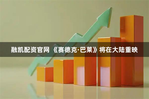 融凯配资官网 《赛德克·巴莱》将在大陆重映