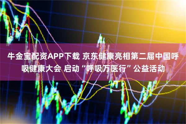 牛金宝配资APP下载 京东健康亮相第二届中国呼吸健康大会 启动“呼吸万医行”公益活动