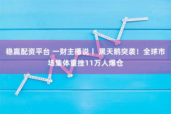 稳赢配资平台 一财主播说丨 黑天鹅突袭!全球市场集体重挫11万人爆仓